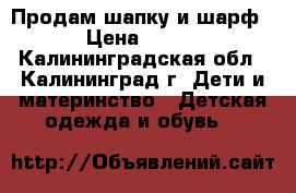 Продам шапку и шарф › Цена ­ 300 - Калининградская обл., Калининград г. Дети и материнство » Детская одежда и обувь   